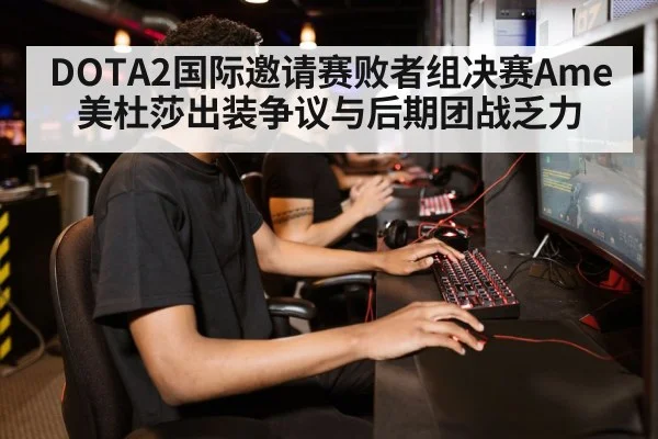 DOTA2国际邀请赛败者组决赛Ame美杜莎出装争议与后期团战乏力